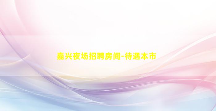 嘉兴夜场招聘房间-待遇本市